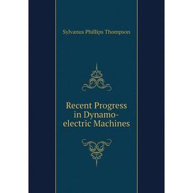 

Книга Recent Progress in Dynamo-electric Machines. Sylvanus Phillips Thompson