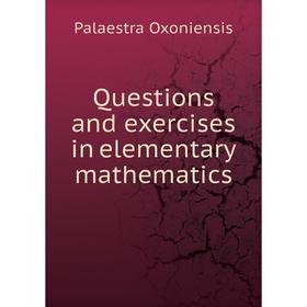 

Книга Questions and exercises in elementary mathematics. Palaestra Oxoniensis