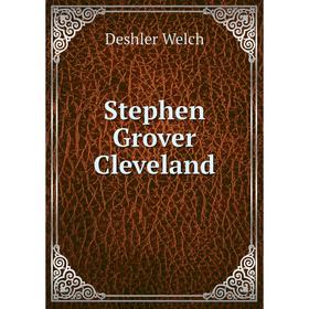 

Книга Stephen Grover Cleveland. Deshler Welch