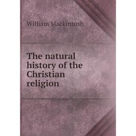 

Книга The natural history of the Christian religion. William Mackintosh