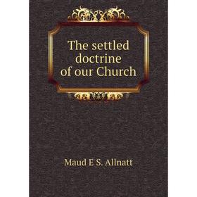 

Книга The settled doctrine of our Church. Maud E S. Allnatt