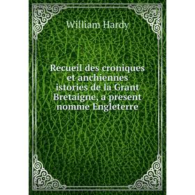 

Книга Recueil des croniques et anchiennes istories de la Grant Bretaigne, a present nomme Engleterre. William Hardy