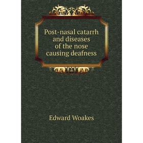 

Книга Post-nasal catarrh and diseases of the nose causing deafness. Edward Woakes