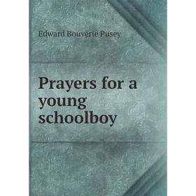 

Книга Prayers for a young schoolboy. E. B. Pusey