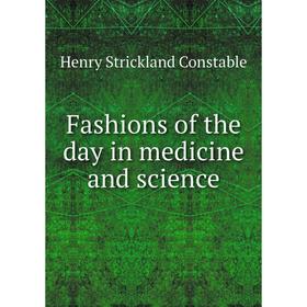 

Книга Fashions of the day in medicine and science. Henry Strickland Constable