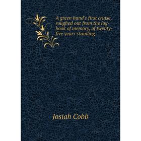 

Книга A green hand's first cruise, roughed out from the log-book of memory, of twenty-five years standing. Josiah Cobb
