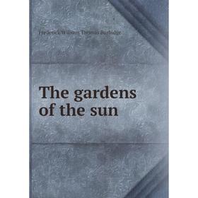 

Книга The gardens of the sun. Frederick William Thomas Burbidge