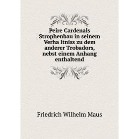 

Книга Peire Cardenals Strophenbau in seinem Verhältniss zu dem anderer Trobadors, nebst einem Anhang enthaltend. Friedrich Wilhelm Maus