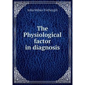 

Книга The Physiological factor in diagnosis. John Milner Fothergill