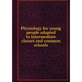 

Книга Physiology for young people adapted to intermediate classes and common schools