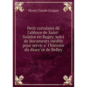 

Книга Petit cartulaire de l'abbaye de Saint-Sulpice en Bugey, suivi de documents inédits pour servir à l'histoire du diocèse de Belley