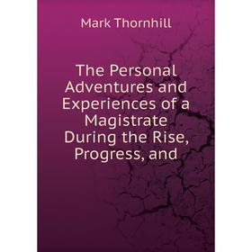 

Книга The Personal Adventures and Experiences of a Magistrate During the Rise, Progress, and. Mark Thornhill
