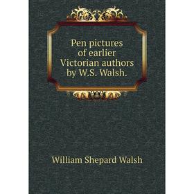 

Книга Pen pictures of earlier Victorian authors by W. S. Walsh. William Shepard Walsh