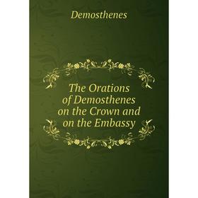 

Книга The Orations of Demosthenes on the Crown and on the Embassy. Demosthenes