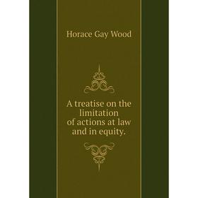 

Книга A treatise on the limitation of actions at law and in equity. Horace Gay Wood