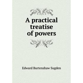 

Книга A practical treatise of powers. Edward Burtenshaw Sugden