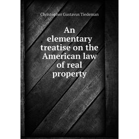 

Книга An elementary treatise on the American law of real property. Christopher Gustavus Tiedeman