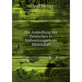 

Книга Die Ansiedlung der Deutschen in Südwestungarn im Mittelalter. Alfred Melzer
