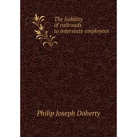 

Книга The liability of railroads to interstate employees. Philip Joseph Doherty