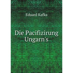 

Книга Die Pacifizirung Ungarn's. Eduard Kafka