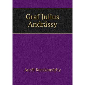 

Книга Graf Julius Andrássy. Aurél Kecskeméthy