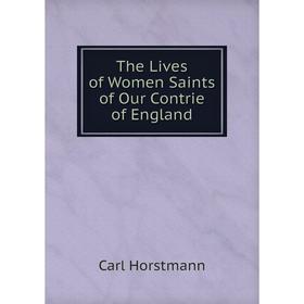 

Книга The Lives of Women Saints of Our Contrie of England. Carl Horstmann
