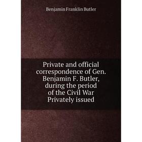 

Книга Private and official correspondence of Gen. Benjamin F. Butler, during the period of the Civil War Privately issued. Benjamin F. Butler