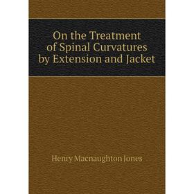 

Книга On the Treatment of Spinal Curvatures by Extension and Jacket