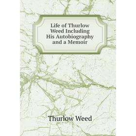 

Книга Life of Thurlow Weed Including His Autobiography and a memoir