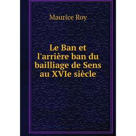 

Книга Le Ban et l'arrière ban du bailliage de Sens au XVIe siècle