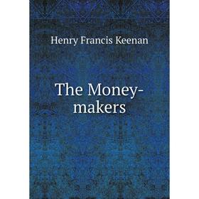 

Книга The Money-makers. Henry Francis Keenan