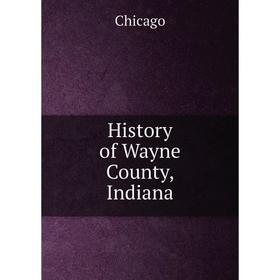 

Книга History of Wayne County, Indiana. Chicago