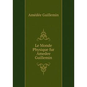 

Книга Le Monde Physique fur Amedee Guillemin