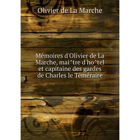 

Книга Mémoires d'Olivier de La Marche, maître d'hôtel et capitaine des gardes de Charles le Téméraire