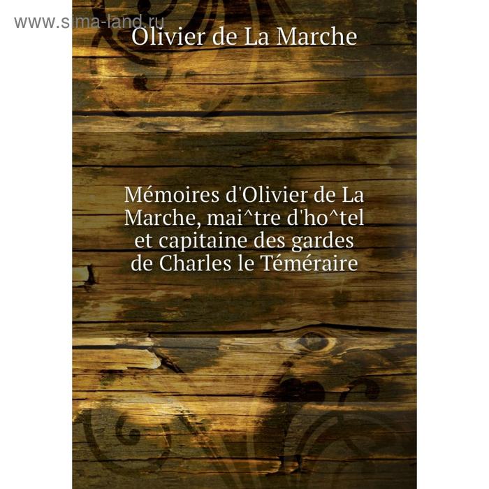 фото Книга mémoires d'olivier de la marche, maître d'hôtel et capitaine des gardes de charles le téméraire nobel press