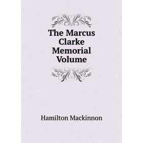 

Книга The Marcus Clarke Memorial. Volume. Hamilton MackinNon