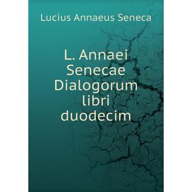 

Книга L. Annaei Senecae Dialogorum libri duodecim