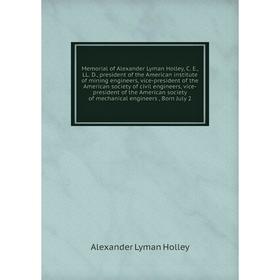 

Книга Memoria l of Alexander Lyman Holley, C E, LL D, president of the American institute of mining engineers, vice-president of the American society