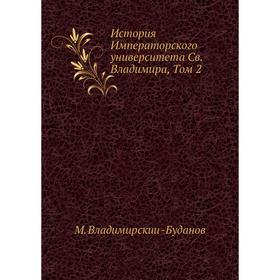 

История Императорского университета Св. Владимира, Том 2. М. Владимирский-Буданов