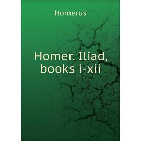 

Книга Homer. Iliad, books i-xii. Homerus