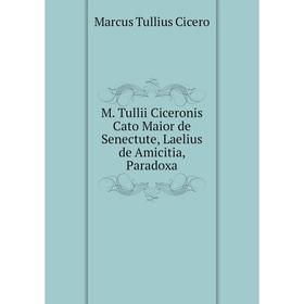 

Книга M Tullii Ciceronis Cato Maior de Senectute, Laelius de Amicitia, Paradoxa