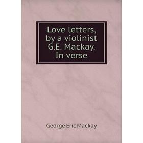 

Книга Love letters, by a violinist GE Mackay In verse