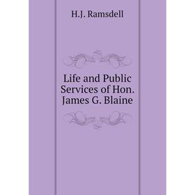 

Книга Life and Public Services of Hon James G Blaine