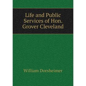 

Книга Life and Public Services of Hon Grover Cleveland