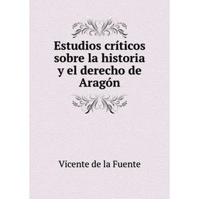 

Книга Estudios críticos sobre la historia y el derecho de Aragón. Vicente de la Fuente