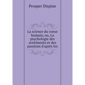 

Книга La science du coeur humain, ou, La psychologie des sentiments et des passions d'après les