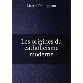 

Книга Les origines du catholicisme moderne