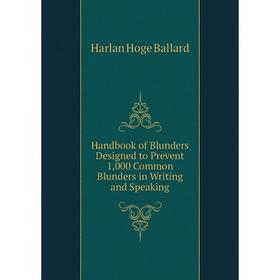 

Книга Handbook of Blunders Designed to Prevent 1,000 Common Blunders in Writing and Speaking. Harlan Hoge Ballard