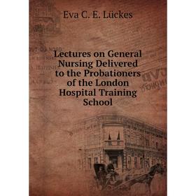 

Книга Lectures on General Nursing Delivered to the Probationers of the London Hospital Training School