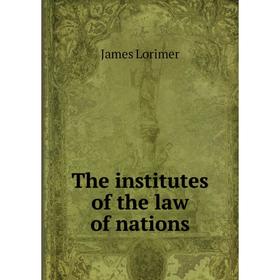 

Книга The institutes of the law of nations. James Lorimer